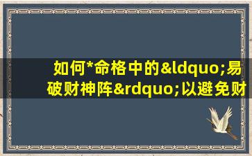 如何*命格中的“易破财神阵”以避免财务损失