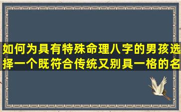 如何为具有特殊命理八字的男孩选择一个既符合传统又别具一格的名字