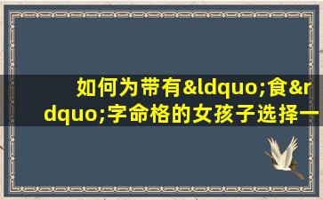 如何为带有“食”字命格的女孩子选择一个合适的名字