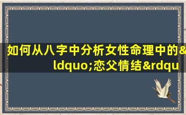 如何从八字中分析女性命理中的“恋父情结”