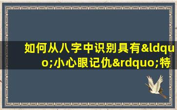 如何从八字中识别具有“小心眼记仇”特征的女性命理