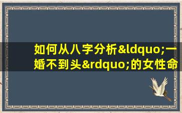 如何从八字分析“一婚不到头”的女性命理特征