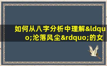 如何从八字分析中理解“沦落风尘”的女性命运