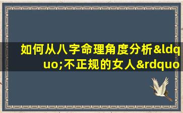 如何从八字命理角度分析“不正规的女人”