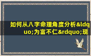 如何从八字命理角度分析“为富不仁”现象