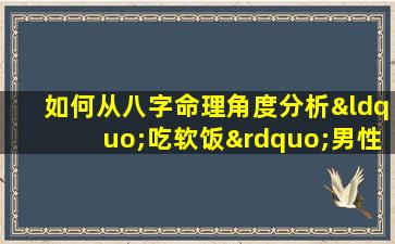 如何从八字命理角度分析“吃软饭”男性的命运特征