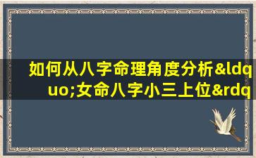 如何从八字命理角度分析“女命八字小三上位”的可能性