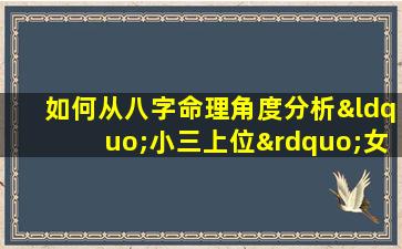 如何从八字命理角度分析“小三上位”女性的命运特征