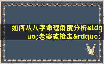 如何从八字命理角度分析“老婆被抢走”的男性命运