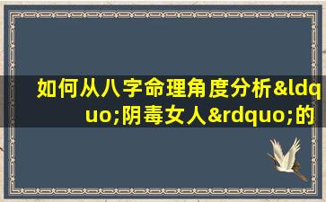 如何从八字命理角度分析“阴毒女人”的性格特征