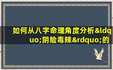 如何从八字命理角度分析“阴险毒辣”的女性特质