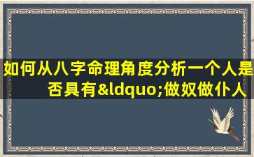 如何从八字命理角度分析一个人是否具有“做奴做仆人”的命运特征