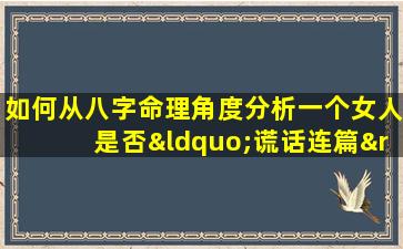 如何从八字命理角度分析一个女人是否“谎话连篇”