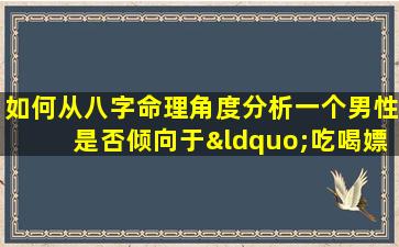 如何从八字命理角度分析一个男性是否倾向于“吃喝嫖赌”