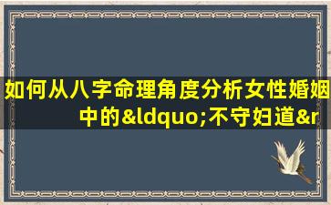 如何从八字命理角度分析女性婚姻中的“不守妇道”现象