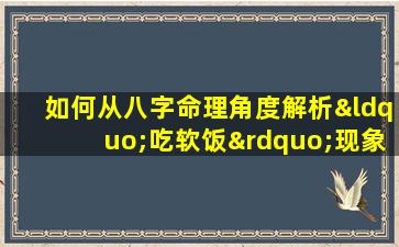 如何从八字命理角度解析“吃软饭”现象