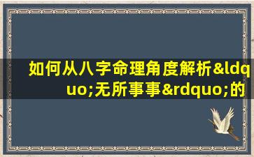 如何从八字命理角度解析“无所事事”的生活状态