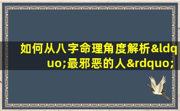 如何从八字命理角度解析“最邪恶的人”