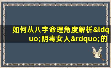 如何从八字命理角度解析“阴毒女人”的性格特征