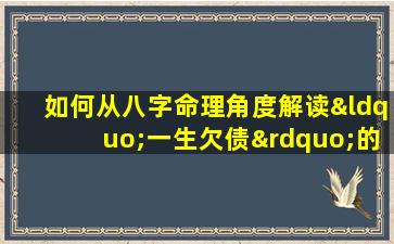 如何从八字命理角度解读“一生欠债”的命运特征