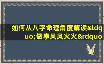 如何从八字命理角度解读“做事风风火火”的性格特征