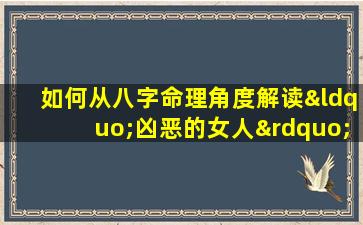 如何从八字命理角度解读“凶恶的女人”