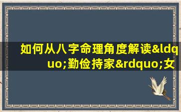 如何从八字命理角度解读“勤俭持家”女性的特质与命运