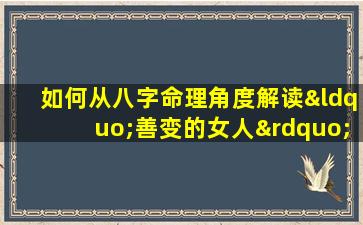 如何从八字命理角度解读“善变的女人”