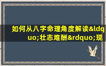 如何从八字命理角度解读“壮志难酬”现象