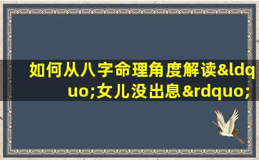 如何从八字命理角度解读“女儿没出息”的现象