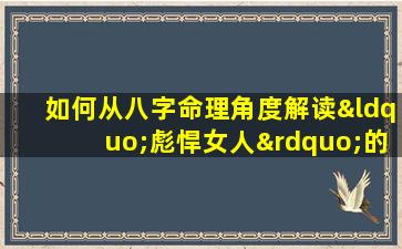 如何从八字命理角度解读“彪悍女人”的性格特征