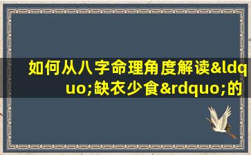 如何从八字命理角度解读“缺衣少食”的生活困境