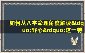 如何从八字命理角度解读“野心”这一特质