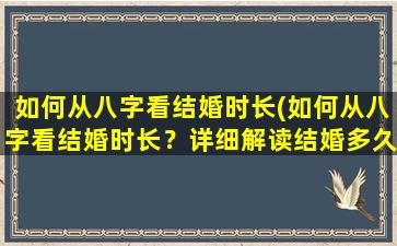 如何从八字看结婚时长(如何从八字看结婚时长？详细解读结婚多久合适，男女配对结婚几岁最好！)