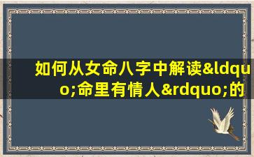 如何从女命八字中解读“命里有情人”的特征