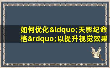 如何优化“天影纪命格”以提升视觉效果