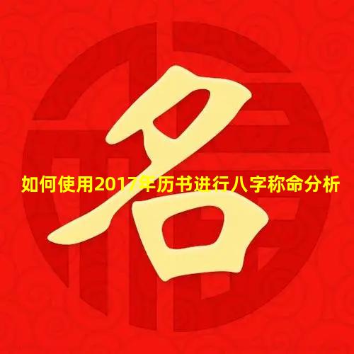 如何使用2017年历书进行八字称命分析