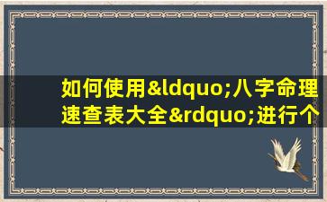 如何使用“八字命理速查表大全”进行个人命理分析