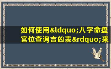 如何使用“八字命盘宫位查询吉凶表”来分析个人命运