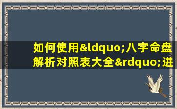 如何使用“八字命盘解析对照表大全”进行个人命理分析