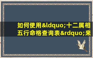 如何使用“十二属相五行命格查询表”来了解个人命理