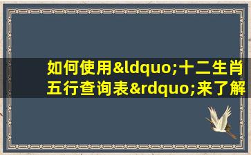 如何使用“十二生肖五行查询表”来了解个人五行属性