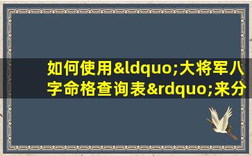 如何使用“大将军八字命格查询表”来分析个人命理