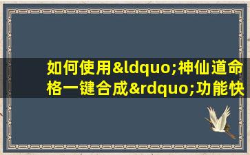 如何使用“神仙道命格一键合成”功能快速提升角色实力