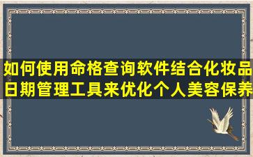 如何使用命格查询软件结合化妆品日期管理工具来优化个人美容保养计划