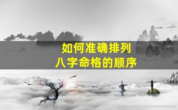 如何准确排列八字命格的顺序