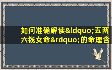 如何准确解读“五两六钱女命”的命理含义