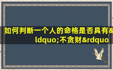 如何判断一个人的命格是否具有“不贪财”的特质