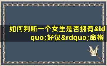 如何判断一个女生是否拥有“好汉”命格