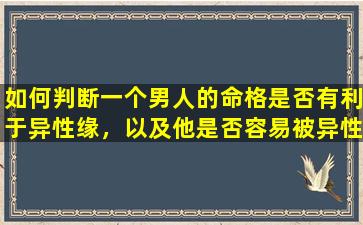 如何判断一个男人的命格是否有利于异性缘，以及他是否容易被异性喜欢